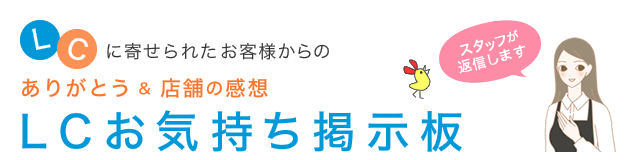 ＬＣに寄せられたお客様からのありがとう＆店舗の感想「ＬＣお気持ち掲示板」スタッフが返信します