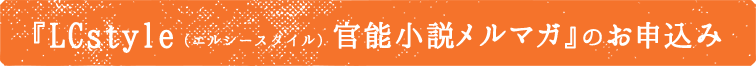 「LCstyle官能小説メルマガ」のお申込み